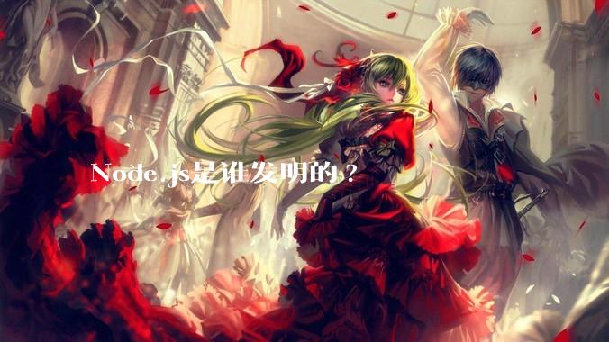 Node.js是谁发明的?