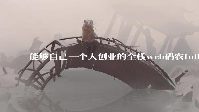 能够自己一个人创业的全栈web码农fullstack developer要会哪些技术？