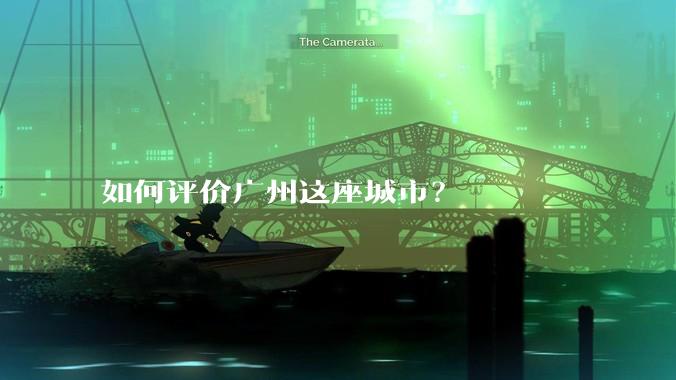 如何评价广州这座城市？