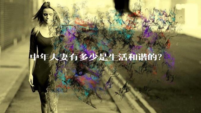 中年夫妻有多少是生活和谐的？