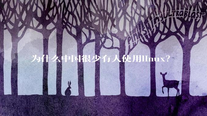 为什么中国很少有人使用linux？