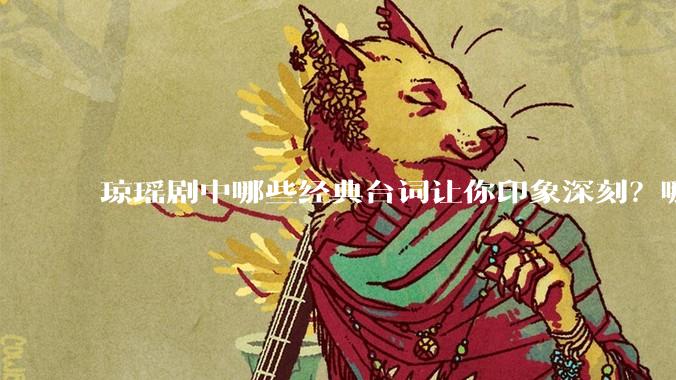 琼瑶剧中哪些经典台词让你印象深刻？哪些经典场景让你记忆犹新？