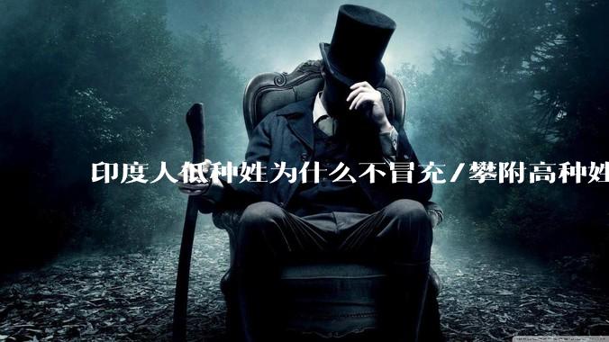 印度人低种姓为什么不冒充/攀附高种姓以获得阶层跃升和优待呢？