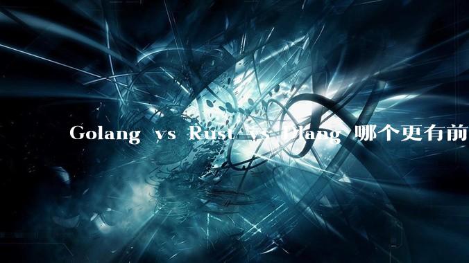 Golang vs Rust vs Dlang 哪个更有前途，哪位大牛这 3 门语言都用过？
