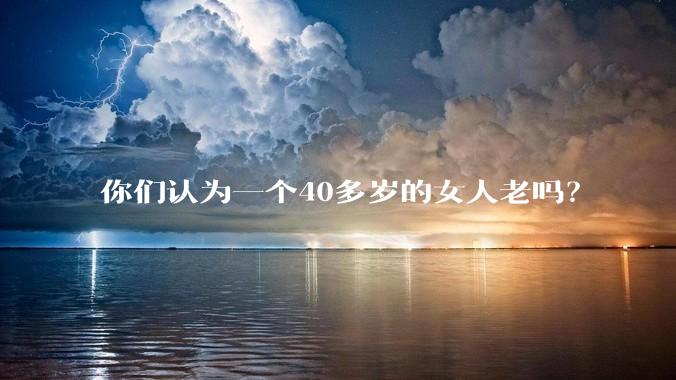 你们认为一个40多岁的女人老吗？