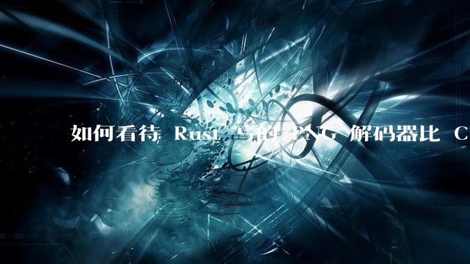 如何看待 Rust 写的 PNG 解码器比 C 实现更快？