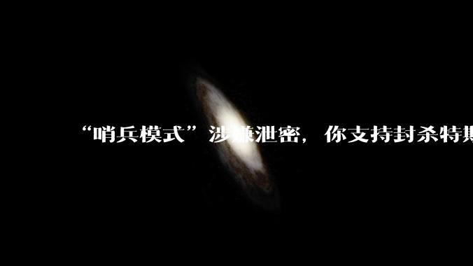 “哨兵模式”涉嫌泄密，你支持封杀特斯拉吗？