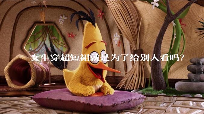 女生穿超短裙就是为了给别人看吗？