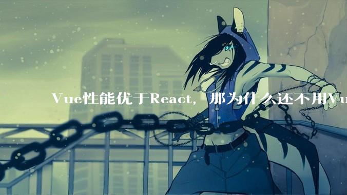 Vue性能优于React，那为什么还不用Vue？