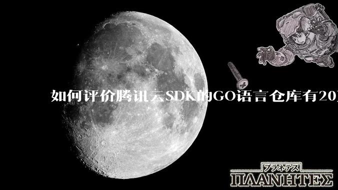 如何评价腾讯云SDK的GO语言仓库有20万个tag？