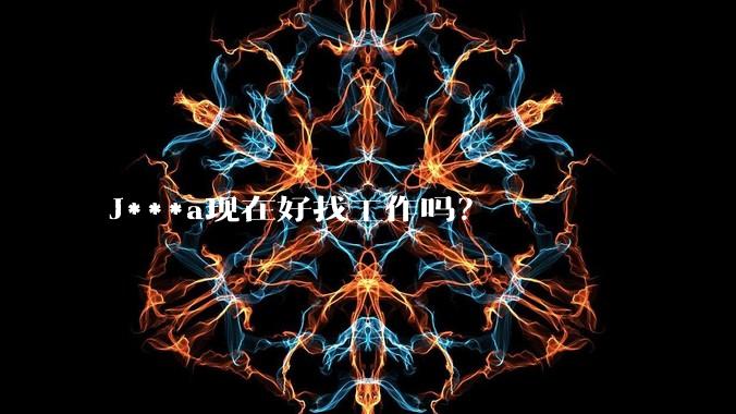 J***a现在好找工作吗？