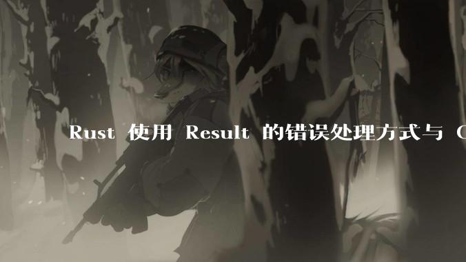 Rust 使用 Result 的错误处理方式与 Golang 使用 error 的方式有什么本质区别？