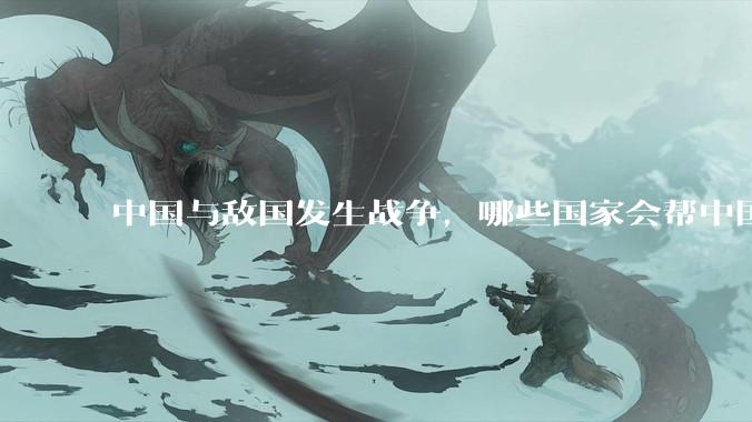 中国与敌国发生战争，哪些国家会帮中国？