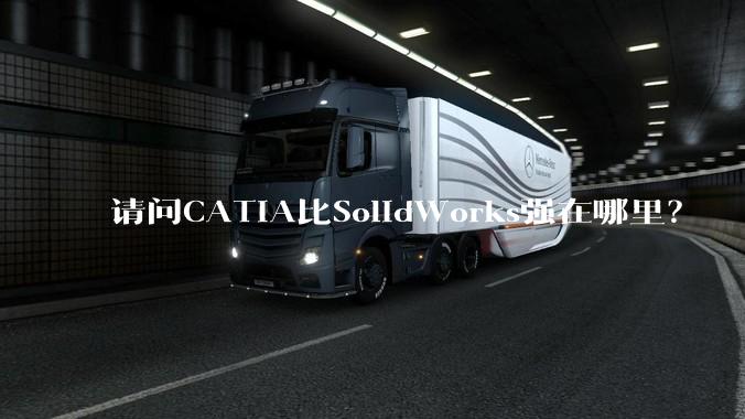 请问CATIA比SolidWorks强在哪里？