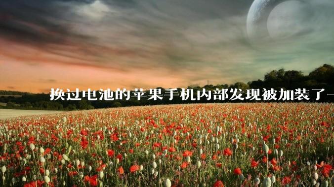 换过电池的苹果手机内部发现被加装了一个部件，有大佬知道这是干什么的吗?