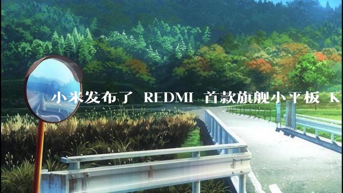 小米发布了 REDMI 首款旗舰小平板 K Pad，仅 8.8 英寸，小巧便携，如何评价这一设计？