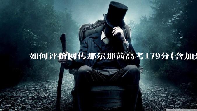 如何评价网传那尔那茜高考179分(含加分)考入上海戏剧学院***？