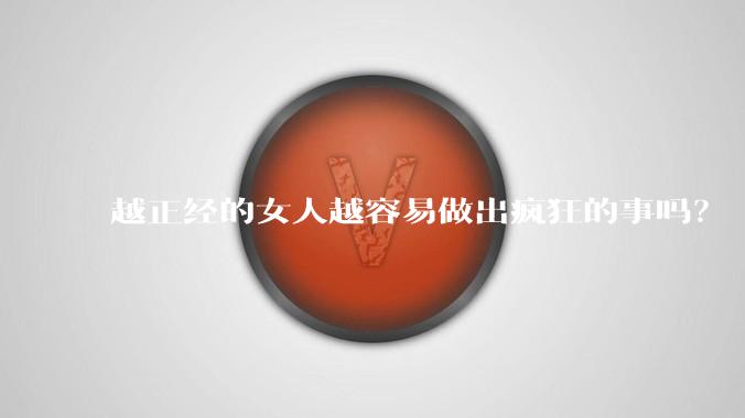 越正经的女人越容易做出疯狂的事吗？