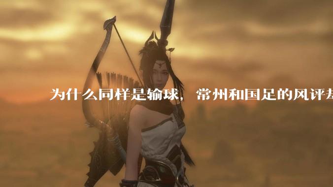 为什么同样是输球，常州和国足的风评却差那么多呢？