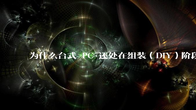为什么台式 PC 还处在组装（DIY）阶段？