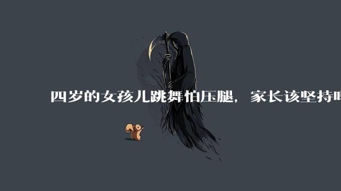 四岁的女孩儿跳舞怕压腿，家长该坚持吗？