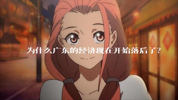 为什么广东的经济现在开始落后了？