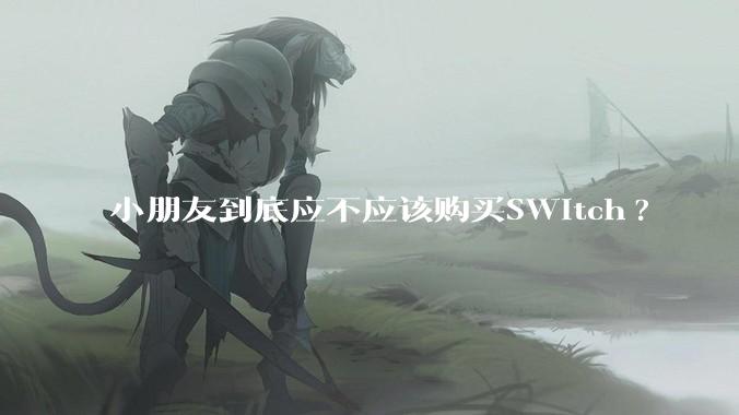 小朋友到底应不应该购买SWitch?