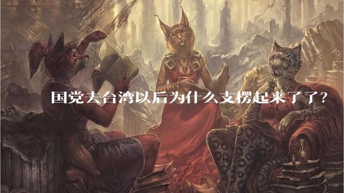 国党去台湾以后为什么支楞起来了了？