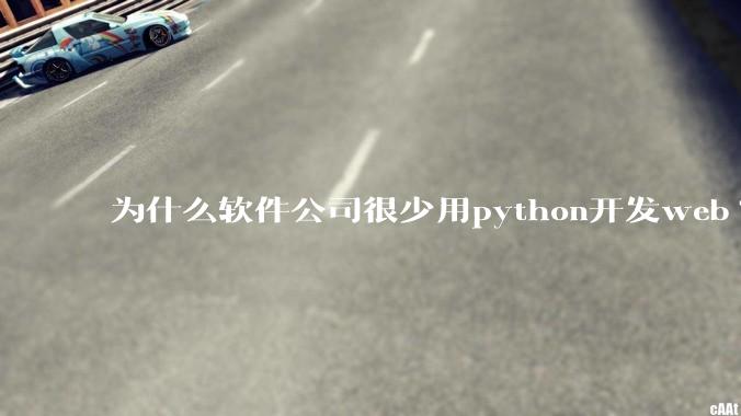 为什么软件公司很少用python开发web?