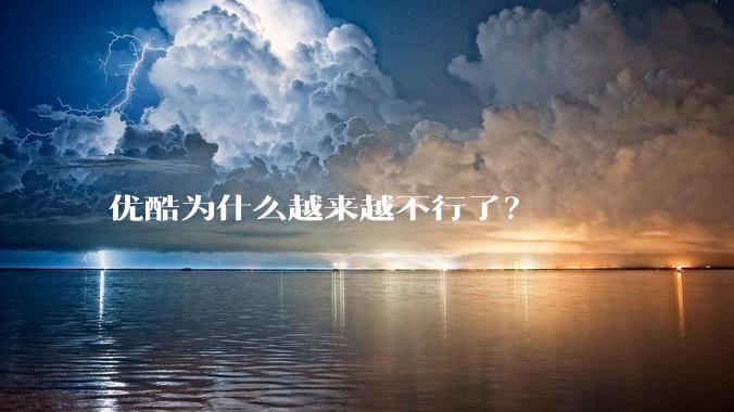 优酷为什么越来越不行了？