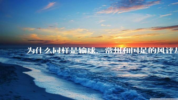 为什么同样是输球，常州和国足的风评却差那么多呢？