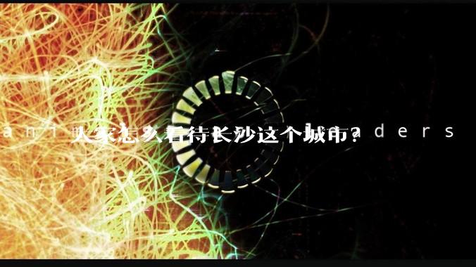 大家怎么看待长沙这个城市？