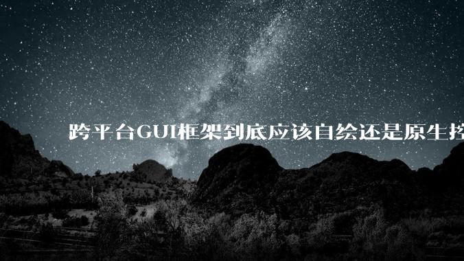 跨平台GUI框架到底应该自绘还是原生控件绑定？