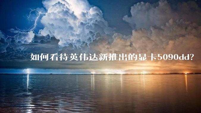 如何看待英伟达新推出的显卡5090dd？