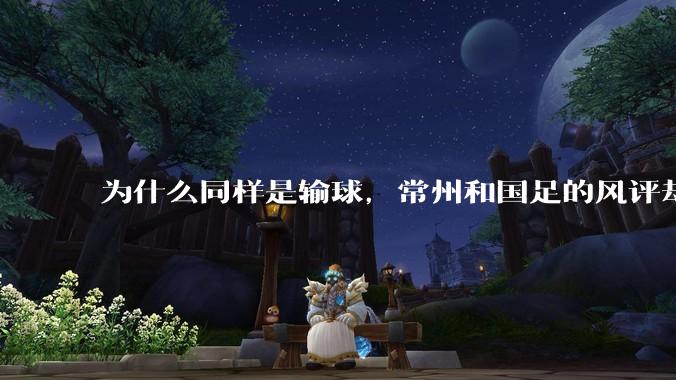 为什么同样是输球，常州和国足的风评却差那么多呢？