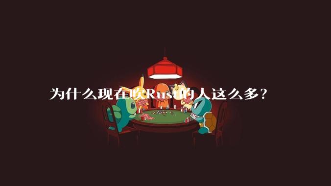 为什么现在吹Rust的人这么多？