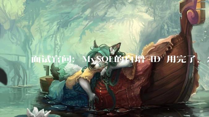 面试官问：MySQL的自增 ID 用完了，怎么办？