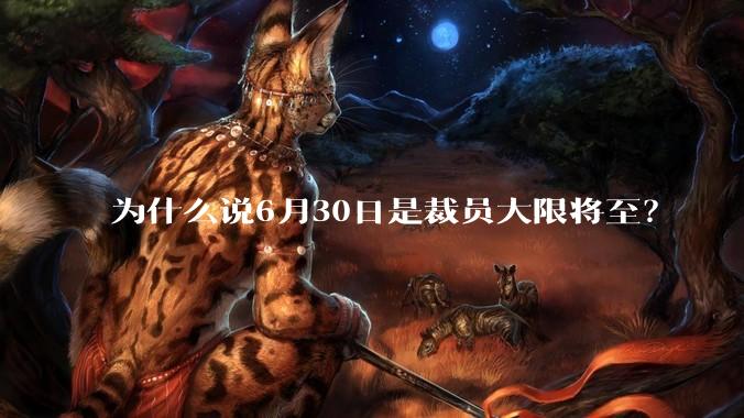 为什么说6月30日是裁员大限将至？