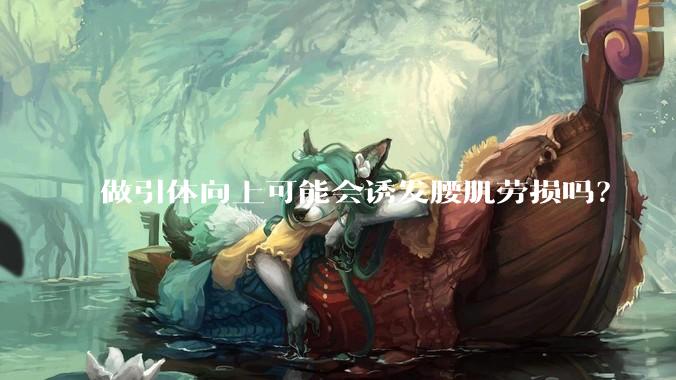 做引体向上可能会诱发腰肌劳损吗？