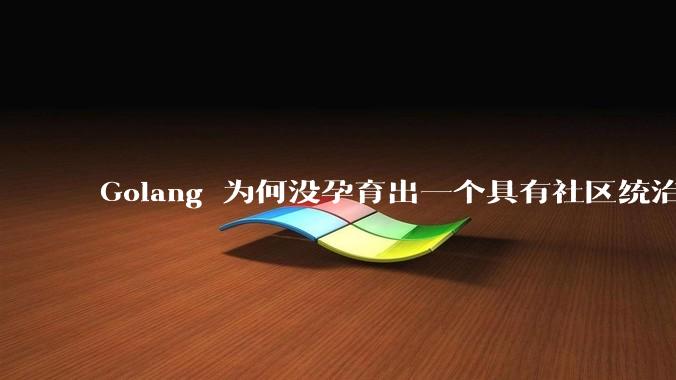 Golang 为何没孕育出一个具有社区统治力的框架？