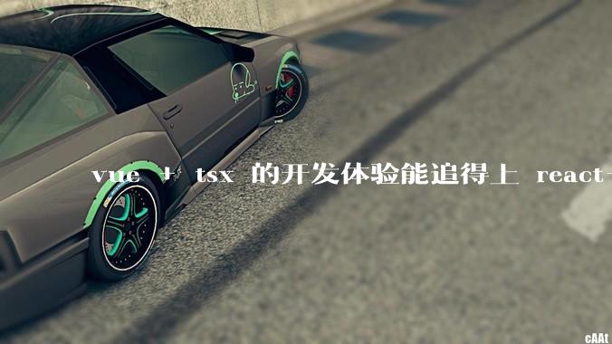 vue + tsx 的开发体验能追得上 react+tsx么？