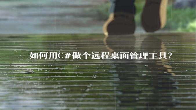 如何用C#做个远程桌面管理工具？