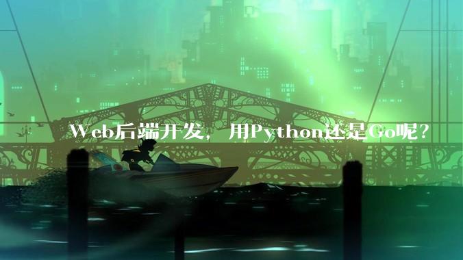 Web后端开发，用Python还是Go呢？