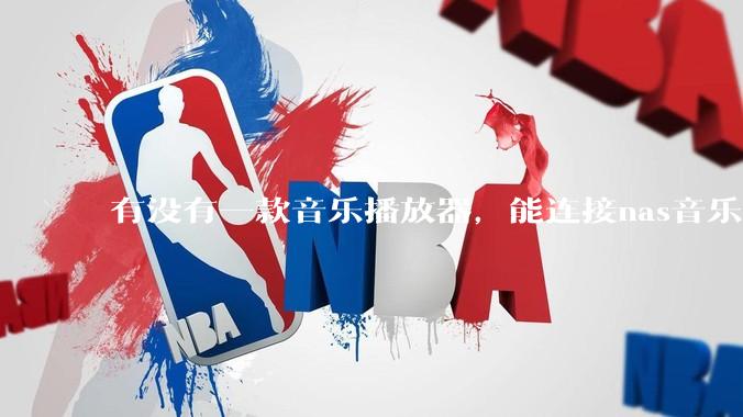有没有一款音乐播放器，能连接nas音乐，创建音乐库，自动匹配歌词封面等等？类似infuse的概念呢？