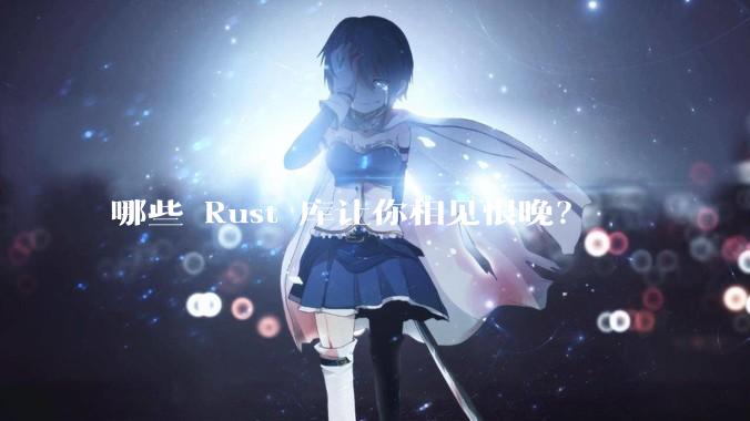 哪些 Rust 库让你相见恨晚？