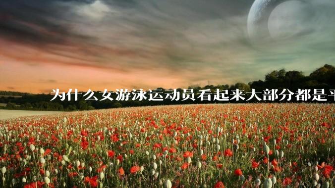 为什么女游泳运动员看起来大部分都是平胸？