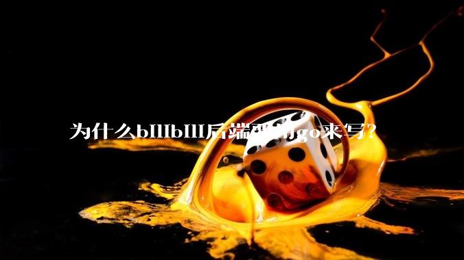 为什么bilibili后端要用go来写？