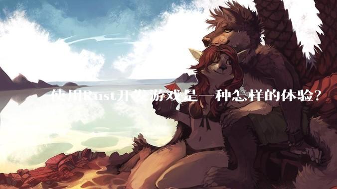 使用Rust开发游戏是一种怎样的体验？