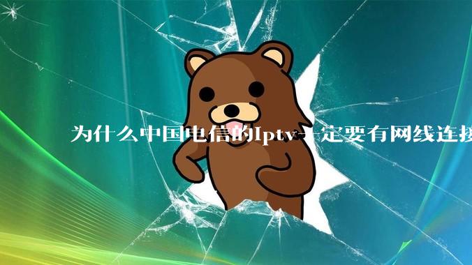 为什么中国电信的iptv一定要有网线连接！？