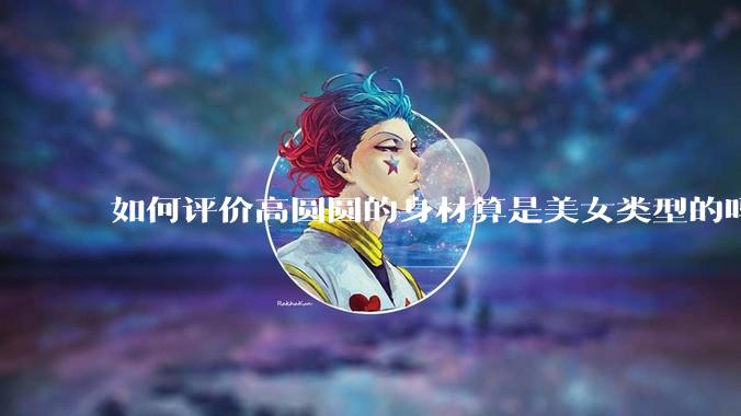 如何评价高圆圆的身材算是美女类型的吗？